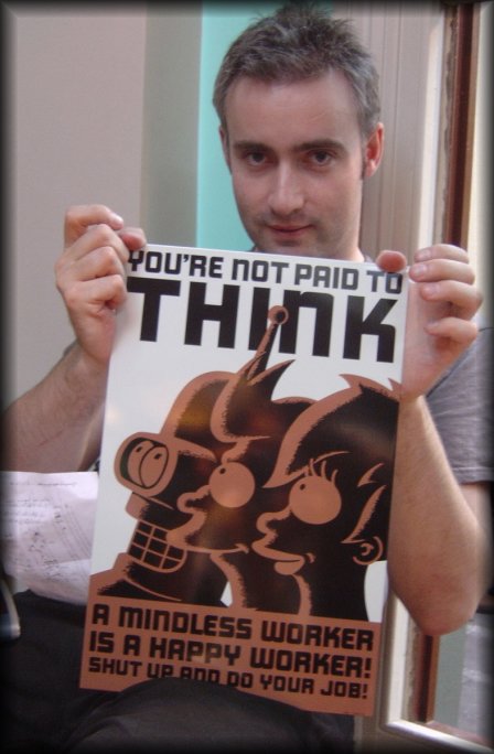 danbri holding a futurama plaque: You're not paid to THINK. A mindless worker is a happy worker! Shut up and do your job!