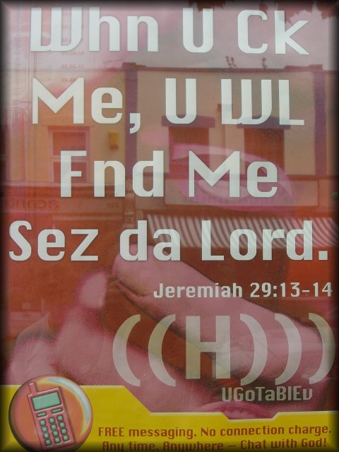 Whn U Ck Me, U WL Fnd Me Sez da Lord. --Jeremiah 29:13-14, Any time. Anywhere -- Chat with God!